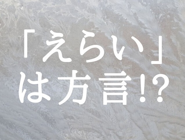 「えらい」はどこの方言!?由来や意味は?関西・愛知・九州・広島・山口などを解説